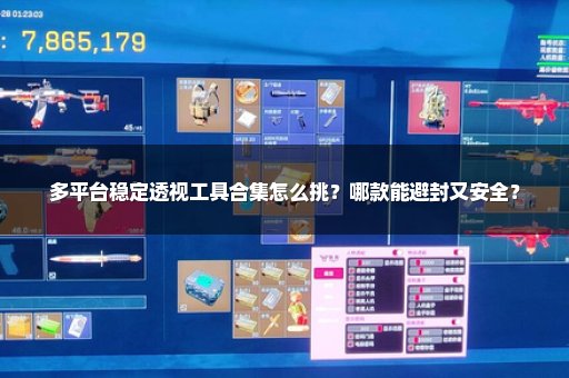 多平台稳定透视工具合集怎么挑？哪款能避封又安全？